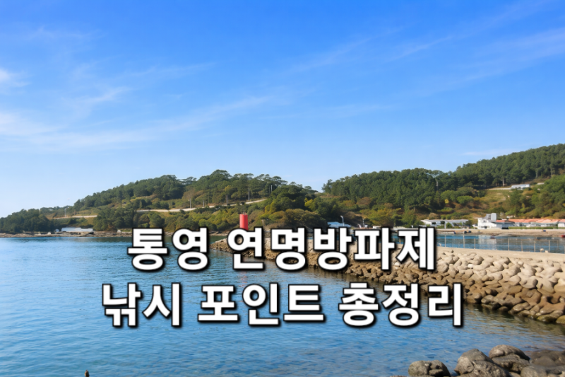 통영 연명방파제 낚시 포인트 총정리 : 볼락·호래기 생활낚시 명소
