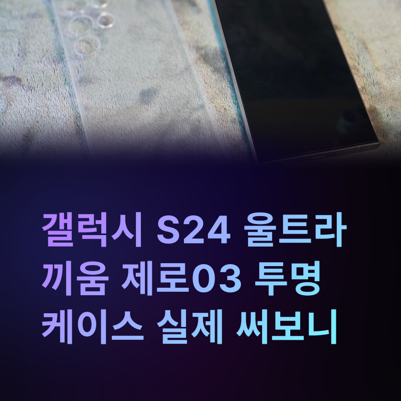 갤럭시 S24 울트라 투명 케이스 추천 끼움 제로03 써보면 왜 찾는지 알게 되는 이유