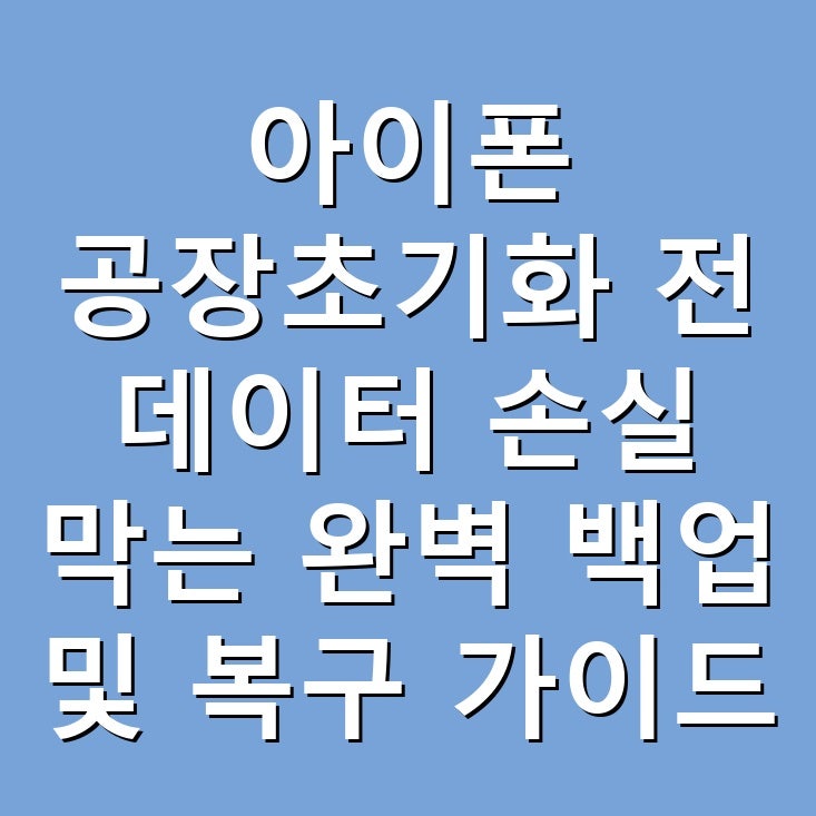아이폰 공장초기화 전 데이터 손실 막는 완벽 백업 및 복구 가이드