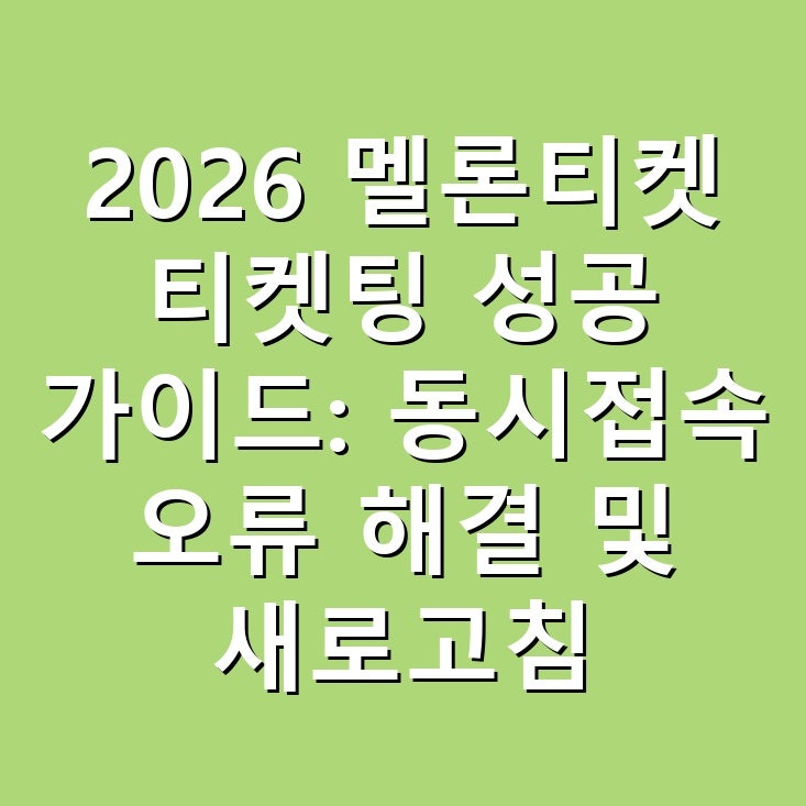 2026 멜론티켓 티켓팅 성공 가이드: 동시접속 오류 해결 및 새로고침 타이밍 꿀팁