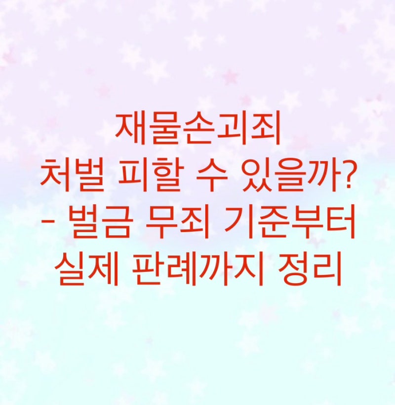 재물손괴죄 처벌 피할 수 있을까? - 벌금 무죄 기준부터 실제 판례까지 정리