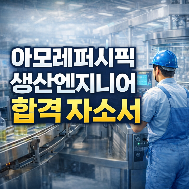  아모레퍼시픽 생산시스템 엔지니어 합격 자소서 (실제 합격본 + 작성 전략)