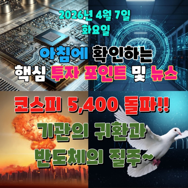  2026년 4월 7일(화) 핵심 투자 포인트 및 뉴스 (코스피 5,400 돌파!! 기관의 귀환과 반도체의 질주~)