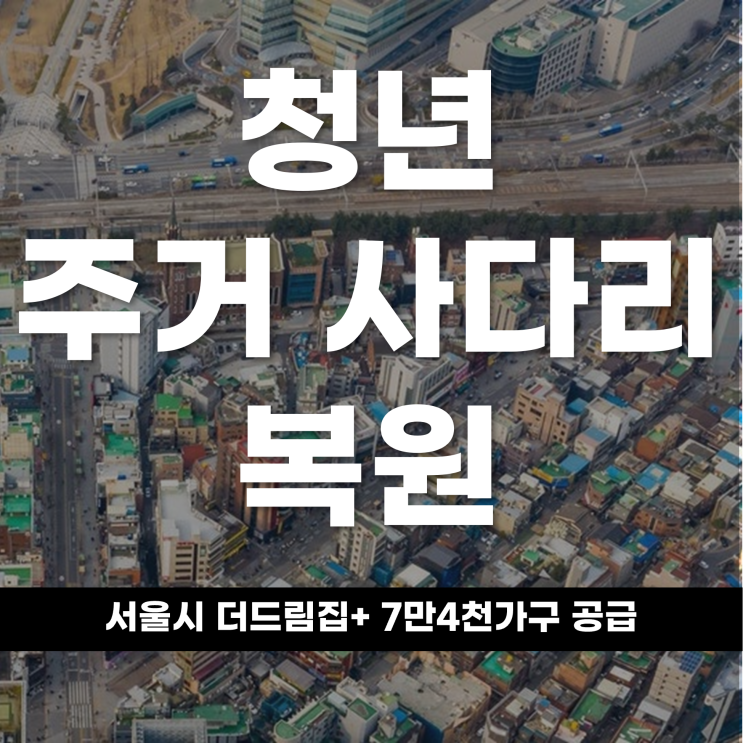  청년 주거 사다리의 복원, 서울시 ‘더드림집+’ 7만 4000가구 공급