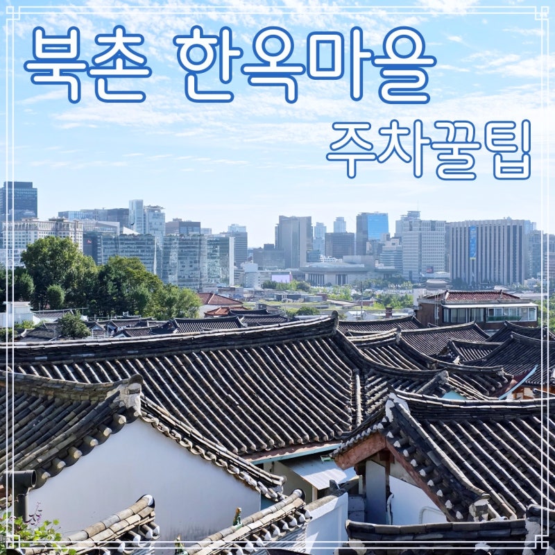 북촌 한옥마을 주차 어디서 할까? 실패 없는 꿀팁 총정리