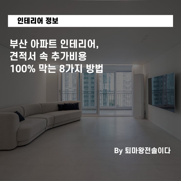  부산 아파트 인테리어, 견적서 속 추가비용 100% 막는 8가지 방법