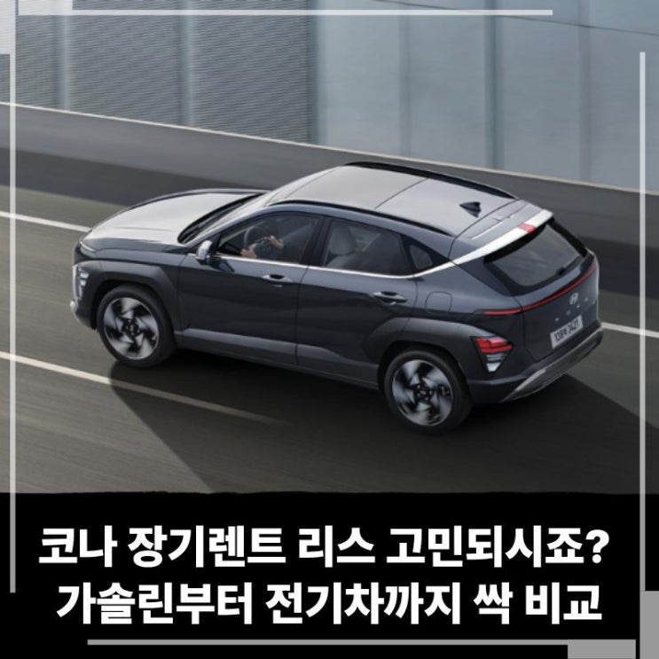  코나 장기렌트 리스 고민되시죠? 가솔린부터 전기차까지 싹 비교해 봤어요