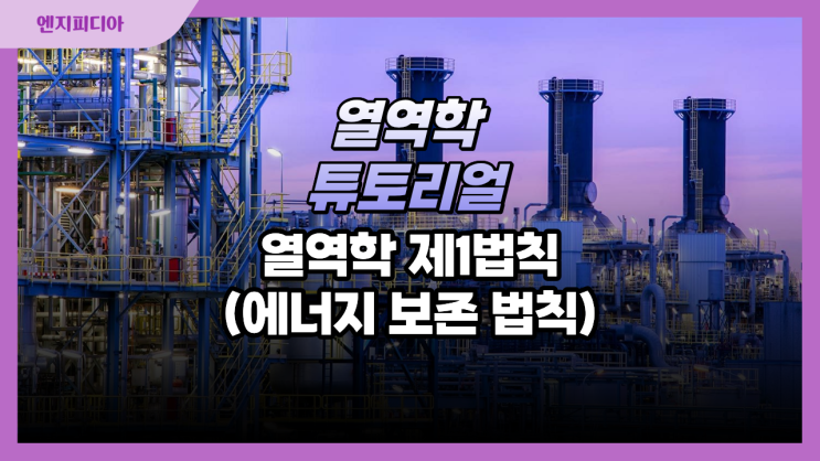 열역학 제1법칙 :: 열역학 제1법칙의 의미와 기본 개념, 밀폐계에서의 열역학 제1법칙과 일·열의 해석, 개방계에서의 열역학 제1법칙과 엔탈피