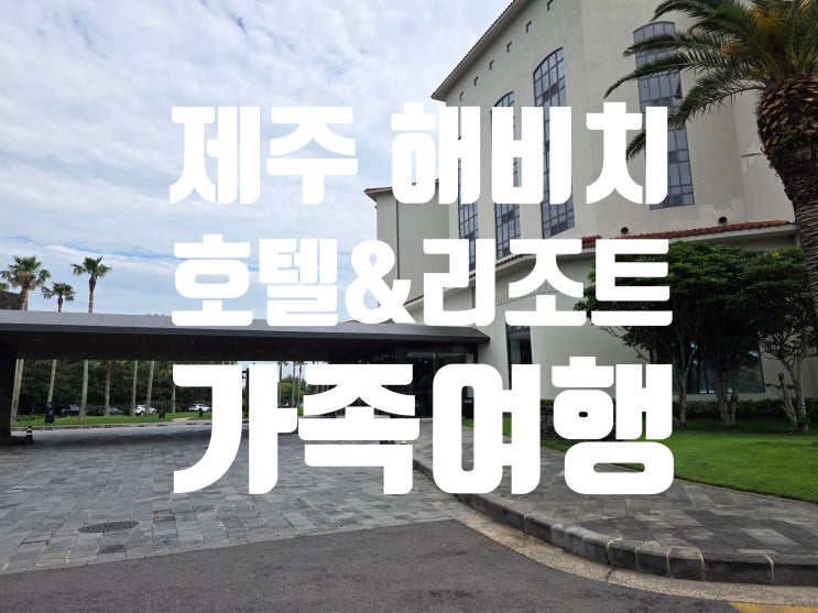  제주 해비치 리조트 마스터 스위트 룸컨디션 상세 후기 4인 가족 숙소 추천 아이랑 부모님이랑 여행일정