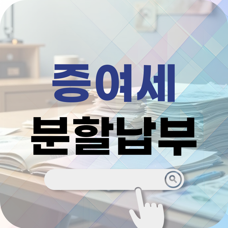 증여세 신고 시 분할납부 조건 신청 가이드