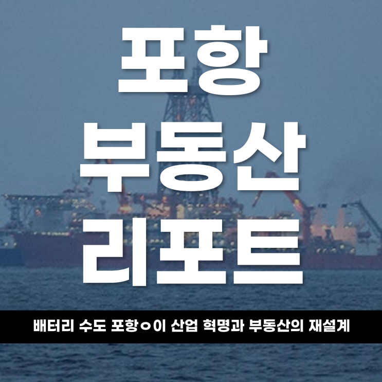  2026 포항 부동산 리포트 용광로에서 배터리로 ‘배터리 수도’ 포항의 산업 혁명과 부동산의 재설계