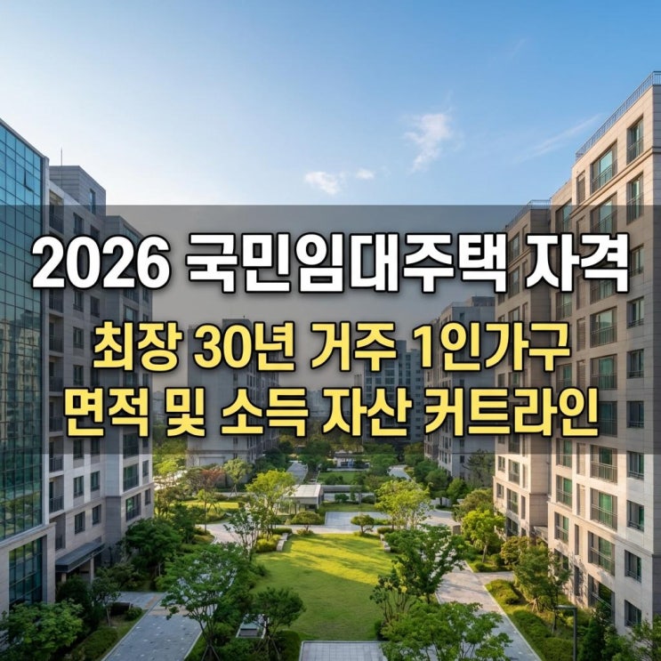  2026 국민임대주택 자격 최장 30년 거주! 1인가구 면적 및 소득 자산 커트라인 총정리