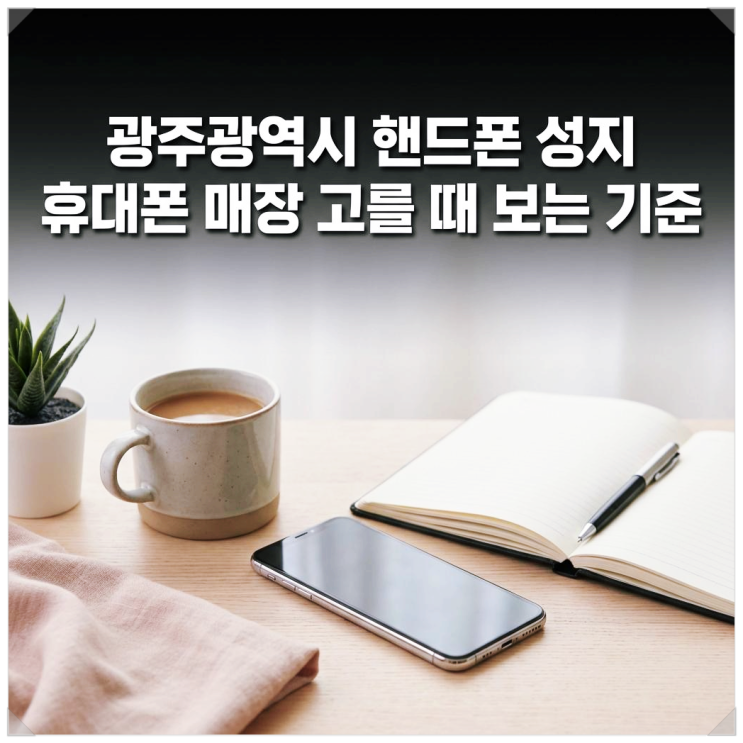  광주광역시 핸드폰 성지 휴대폰 매장 고를 때 보는 기준