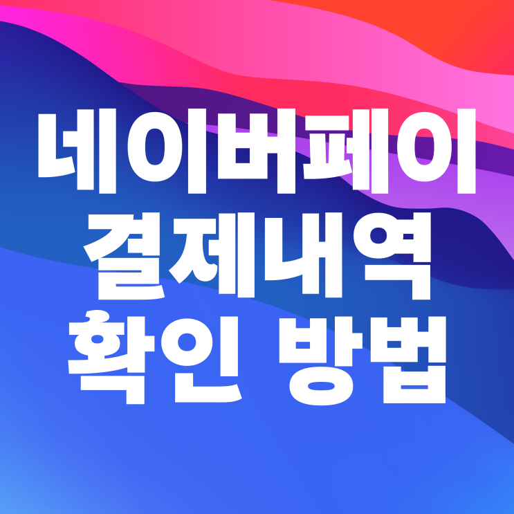 네이버페이 결제내역 및 구매기록 확인 방법