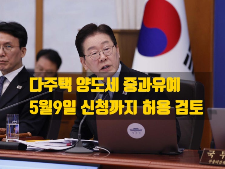  다주택자 양도세 중과 유예, ‘토지거래허가 신청’까지 확대