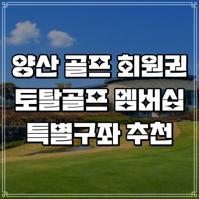  양산 골프장 회원권 추천 토탈골프 멤버십 특별구좌