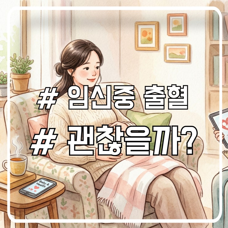  임신 중 출혈 괜찮을까?｜정상인지 위험 신호인지 바로 구분하는 기준