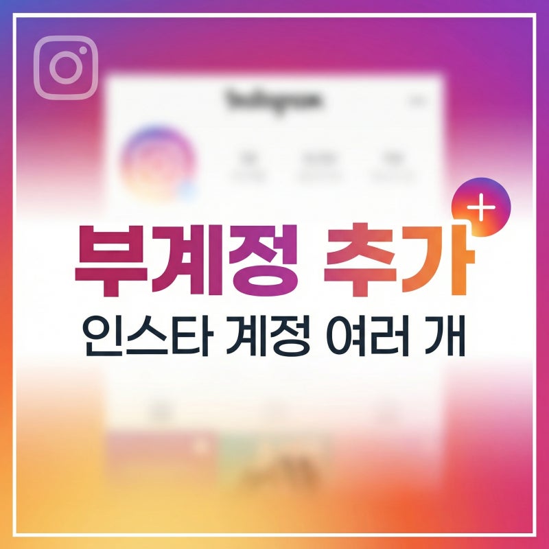인스타그램 부계정 추가 방법 인스타 계정 여러 개 운영할 때 꼭 알아둘 내용