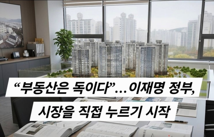  “부동산은 독이다”…이재명 정부, 시장을 직접 누르기 시작했다