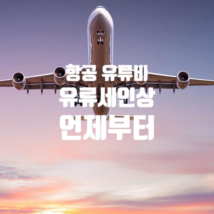  항공 유류비 인상 언제부터 유류할증료로 달라진 해외여행 항공료