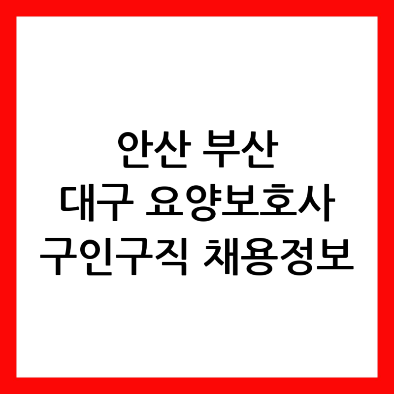 안산 부산 대구 요양보호사 구인구직 채용정보
