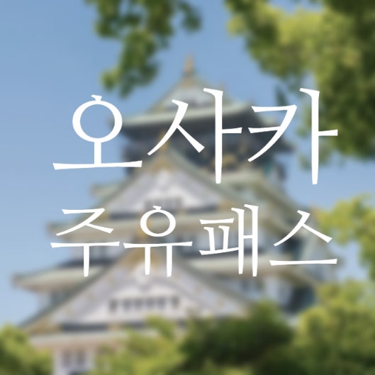  [일본 오사카] 주유패스 _ 가볼만한 곳, 사용처 추천 / 오사카 여행 필수 준비 티켓 NOL