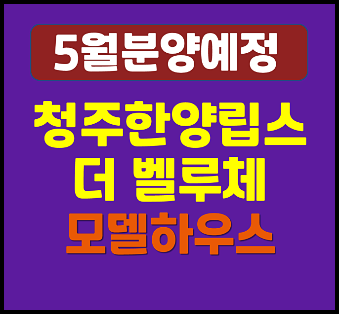  청주 한양립스 더 벨루체 지북동 일반분양 (예상 분양가, 입지, 시세)