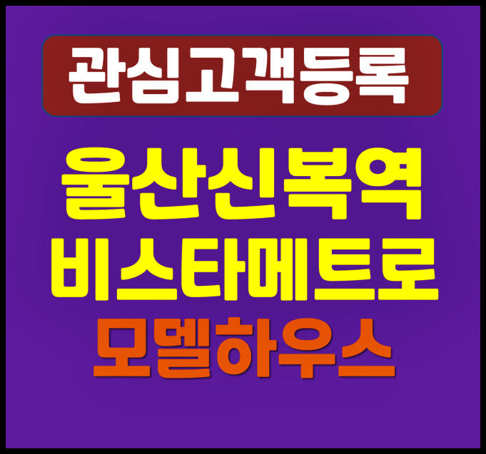  울산 신복역 비스타 메트로 모델하우스 분양가 무거동 일반분양