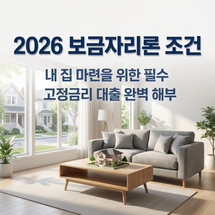  2026 보금자리론 조건 내 집 마련을 위한 필수 고정금리 대출 완벽 해부