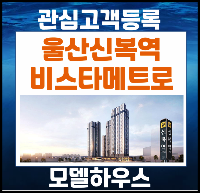  울산 무거동 신복역 비스타 메트로 모델하우스 관심고객 등록 (예상 분양가, 입지)