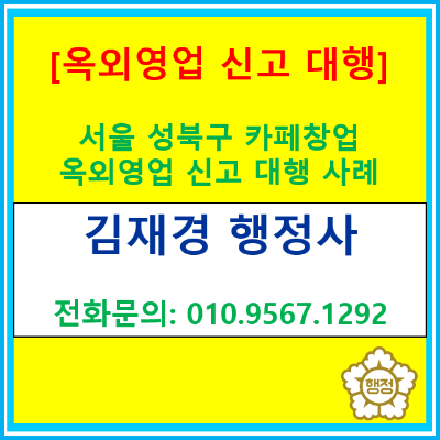  서울 성북구 카페 창업 옥외영업 신고 대행 사례(서울 성북구/양천구/강서구/영등포구/부천/김포/광명 행정사/옥외영업 신고행정사)