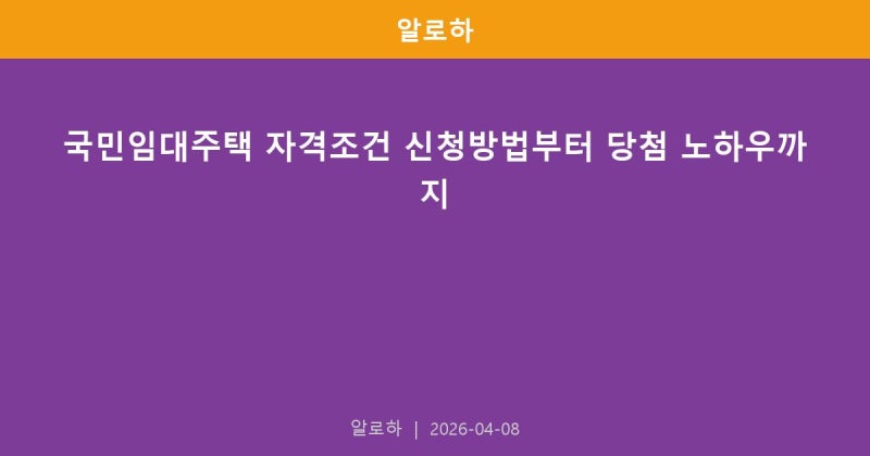 국민임대주택 자격조건 신청방법부터 당첨 노하우까지