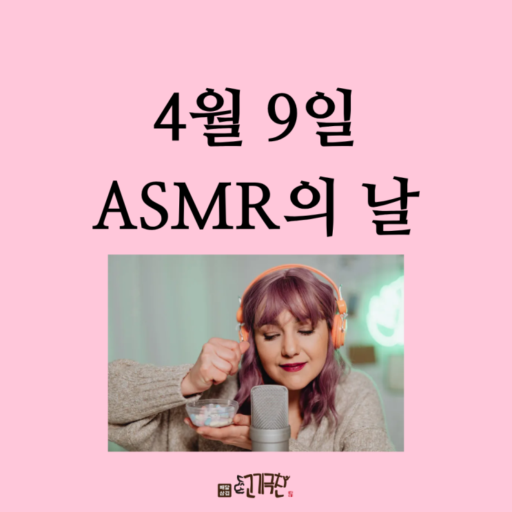 귀가 즐거운 시간! 4월 9일 ASMR의 날을 아시나요??