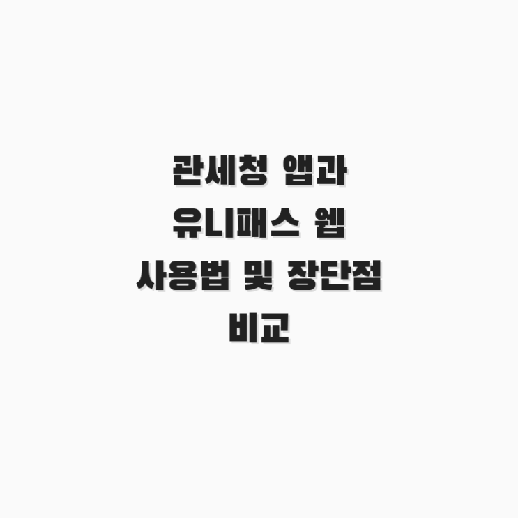  관세청 앱과 유니패스 웹 사용법 및 장단점 비교