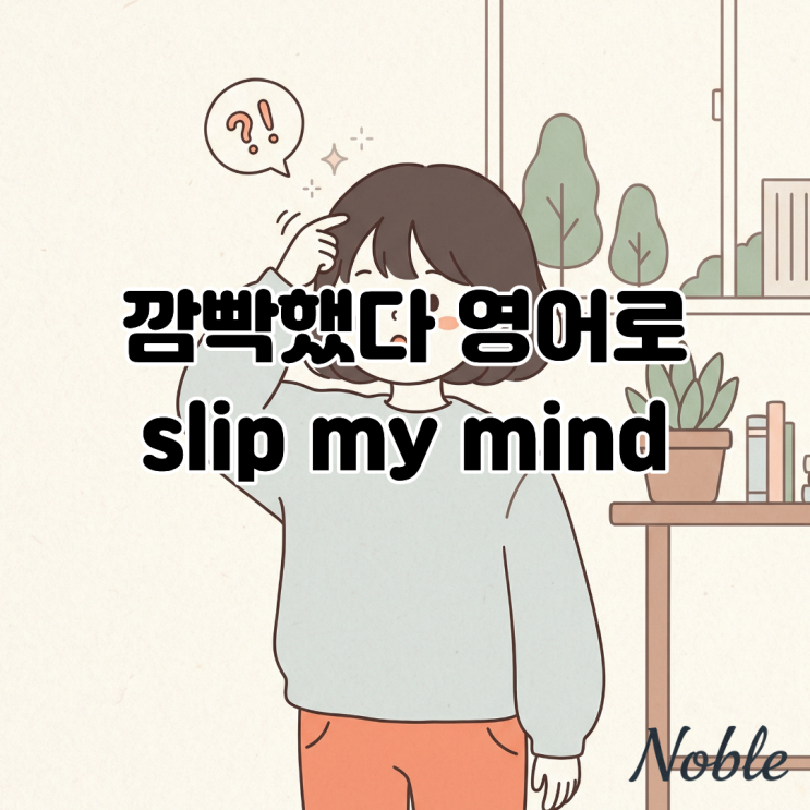  깜빡했다 영어로 I forgot 대신 다른 표현이 궁금하다면?