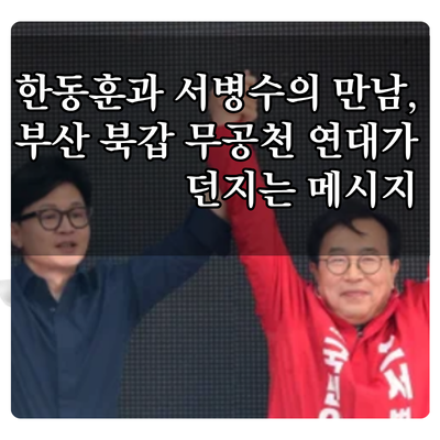 한동훈과 서병수의 만남, 부산 북갑 무공천 연대가 던지는 메시지