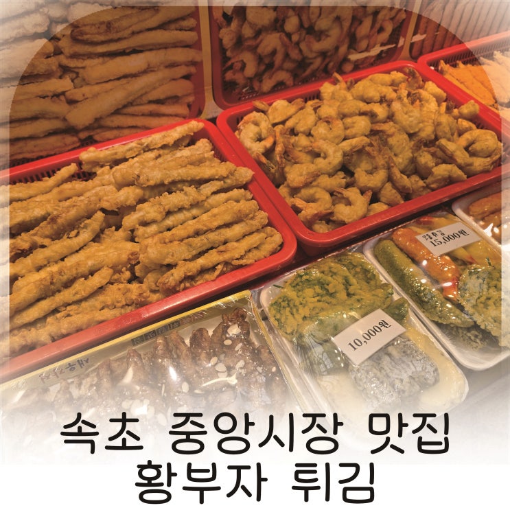  속초 중앙시장 황부자튀김 방문기 속초 중앙시장 맛집 추천