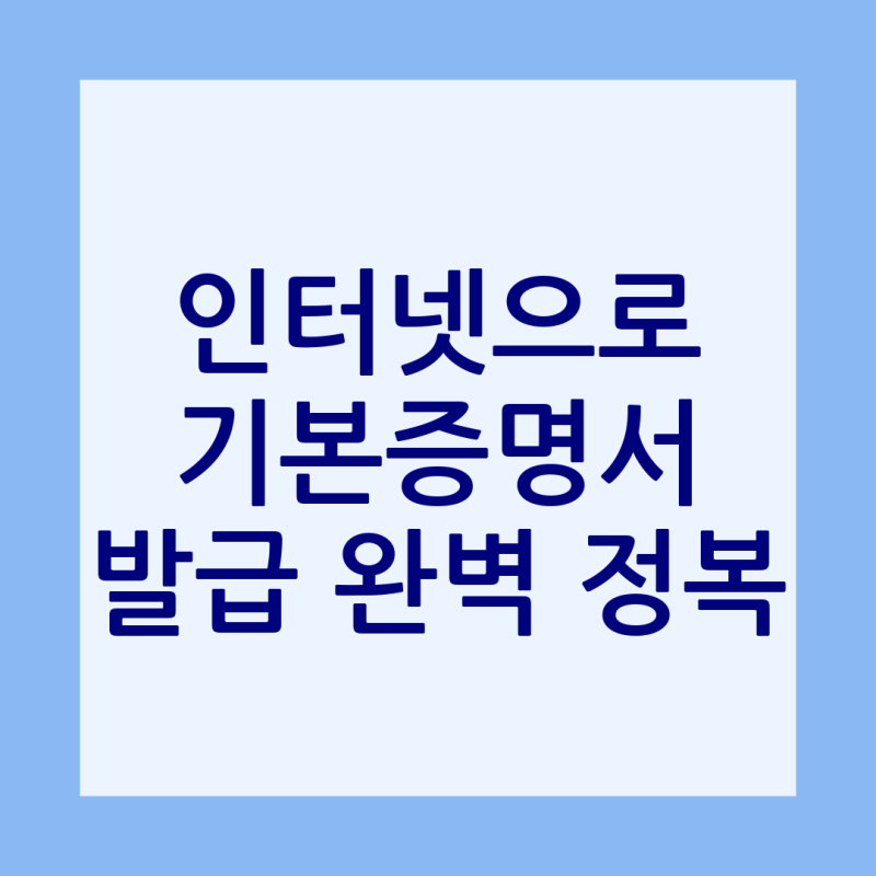기본증명서 인터넷 발급 완벽 가이드: 자녀 미성년자 발급 방법까지 상세 안내