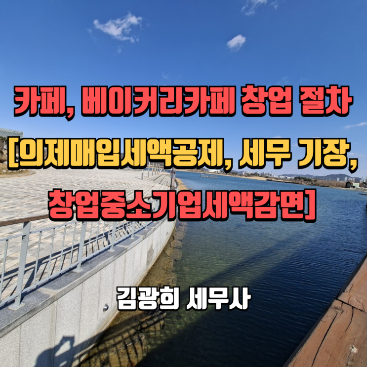  카페, 베이커리카페 창업 절차[의제매입세액공제, 세무 기장, 창업중소기업세액감면]