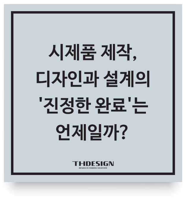  시제품 제작, 디자인과 설계의 '진정한 완료'는 언제일까?