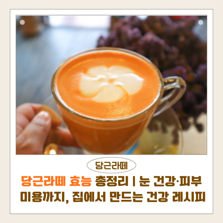  당근라떼 효능 총정리 | 눈 건강·피부 미용까지, 집에서 만드는 초간단 건강 레시피