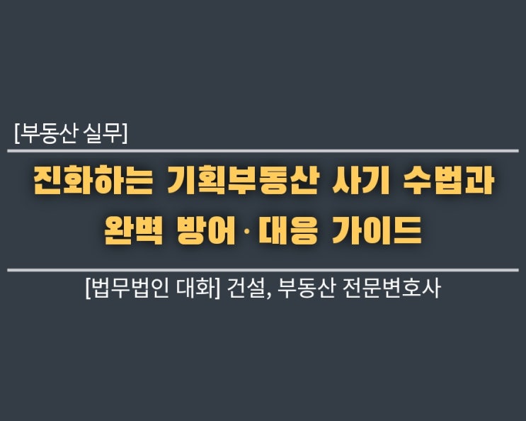  [부동산 실무] 진화하는 기획부동산 사기 수법과 완벽 방어·대응 가이드