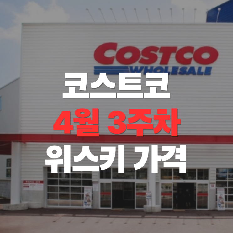 "코스트코 카트 공간을 채워줄 위스키 라인업" 코스트코 4월 3주차 위스키, 주류 가격 총정리