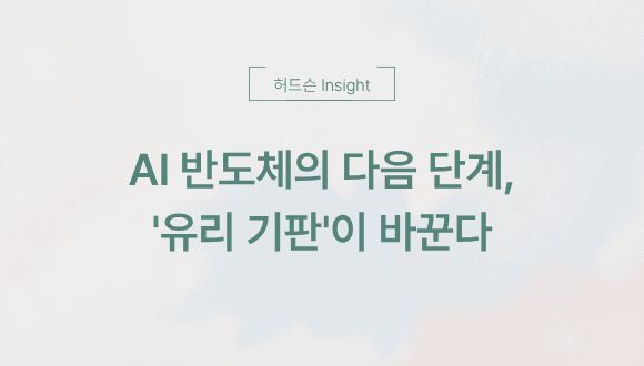  [허드슨 Insight] AI 반도체의 다음 단계, '유리 기판'이 바꾼다