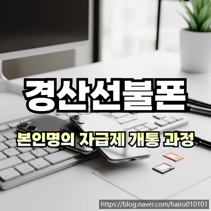  경산선불폰 유심 본인명의 자급제 개통 진행하는 과정