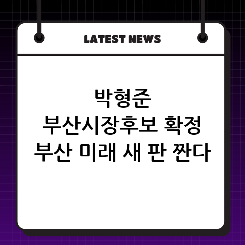 박형준 부산시장후보 확정: 부산의 미래를 위한 새로운 도약!