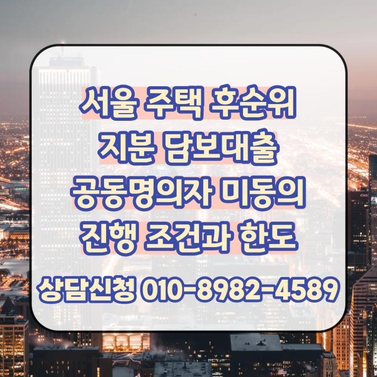  서울 주택 후순위 지분 담보대출 공동명의자 미동의로 진행 가능한 조건과 한도