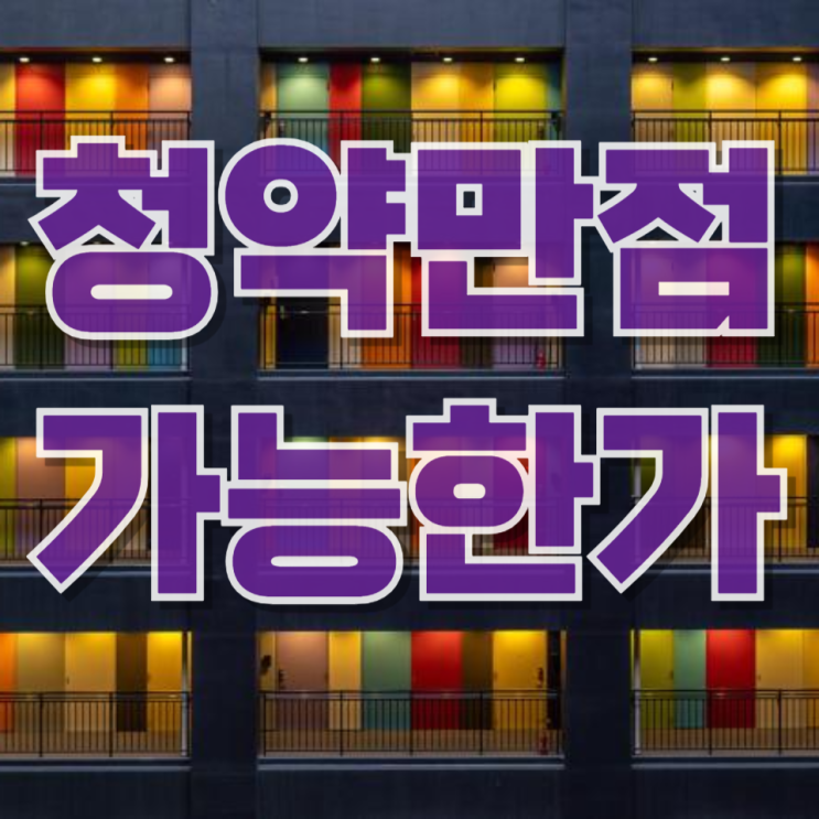  “청약 만점 84점”…그들은 어떻게 만들었을까? (현실 가능한 시나리오 완전 해부)