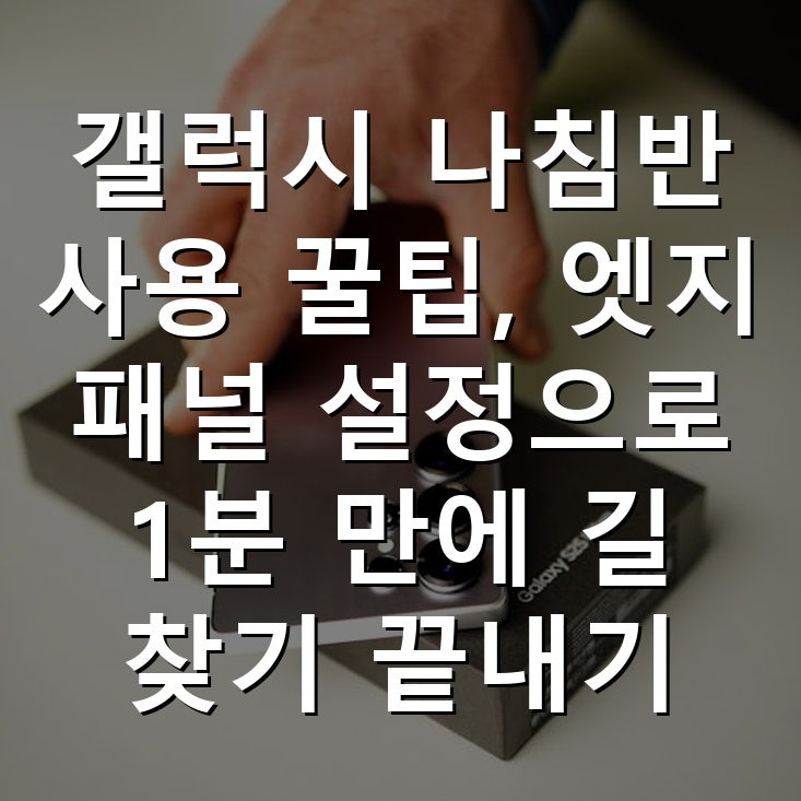 갤럭시 나침반 사용 꿀팁, 엣지 패널 설정으로 1분 만에 길 찾기 끝내기 방법