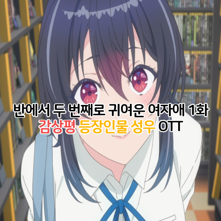  반에서 두 번째로 귀여운 여자애와 친구가 되었다 애니 1화/등장인물 성우